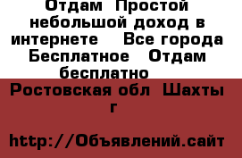Отдам! Простой небольшой доход в интернете. - Все города Бесплатное » Отдам бесплатно   . Ростовская обл.,Шахты г.